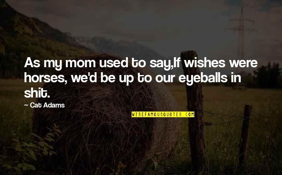 Horses Sayings And Quotes By Cat Adams: As my mom used to say,If wishes were