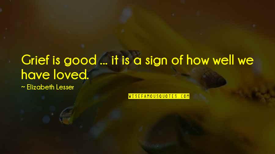 Horseshifter Quotes By Elizabeth Lesser: Grief is good ... it is a sign Horseshifter Quotes By Elizabeth Lesser: Grief is good ... it is a sign