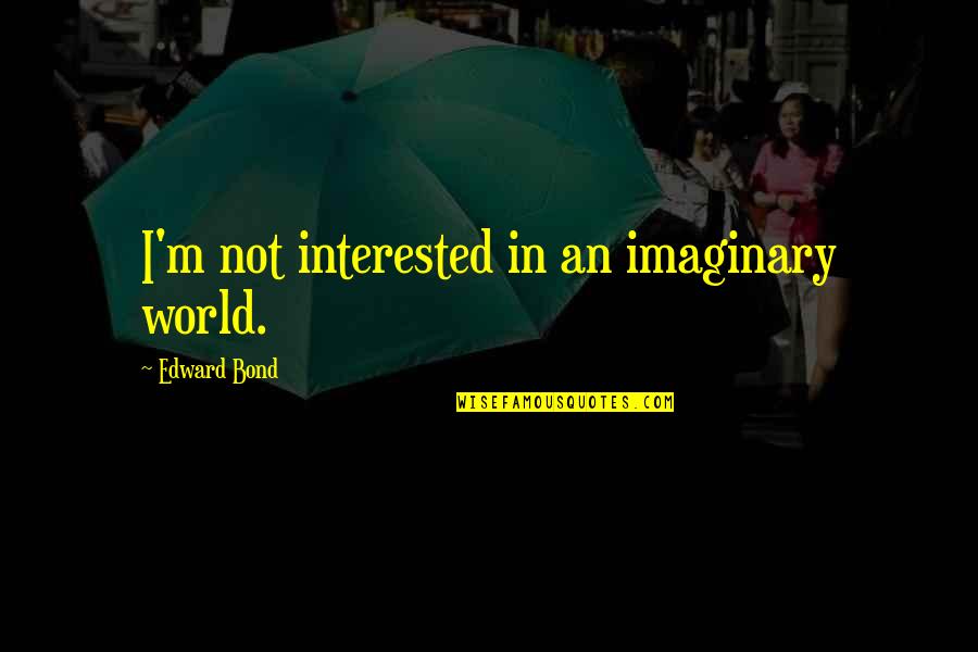 Horseshitting Quotes By Edward Bond: I'm not interested in an imaginary world.