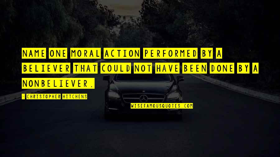 Horseshoe Quotes By Christopher Hitchens: Name one moral action performed by a believer