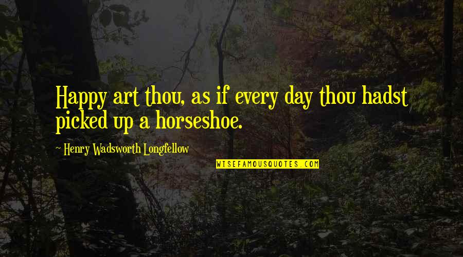 Horseshoe Quotes By Henry Wadsworth Longfellow: Happy art thou, as if every day thou