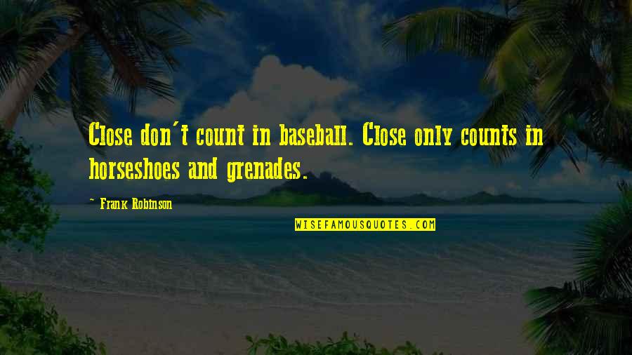 Horseshoes Quotes By Frank Robinson: Close don't count in baseball. Close only counts