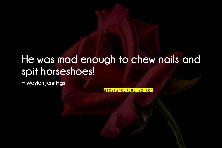 Horseshoes Quotes By Waylon Jennings: He was mad enough to chew nails and
