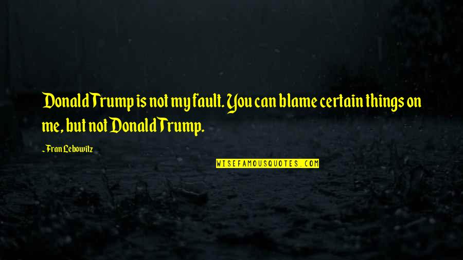 Horsewhip On A Wall Quotes By Fran Lebowitz: Donald Trump is not my fault. You can