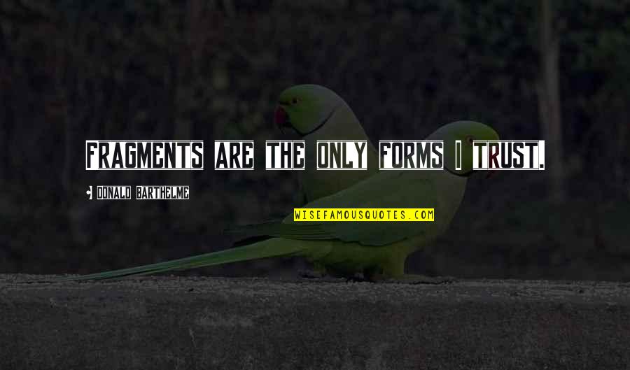 Horsewhippings Quotes By Donald Barthelme: Fragments are the only forms I trust. Horsewhippings Quotes By Donald Barthelme: Fragments are the only forms I trust.
