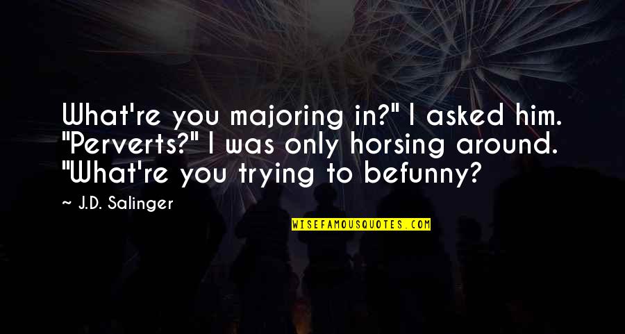 Horsing Around Funny Quotes By J.D. Salinger: What're you majoring in?" I asked him. "Perverts?"