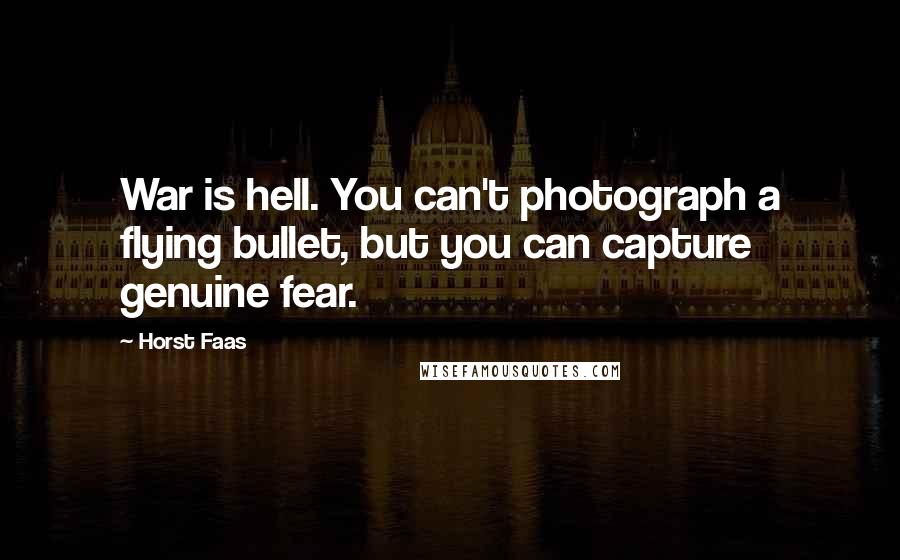 Horst Faas quotes: War is hell. You can't photograph a flying bullet, but you can capture genuine fear.