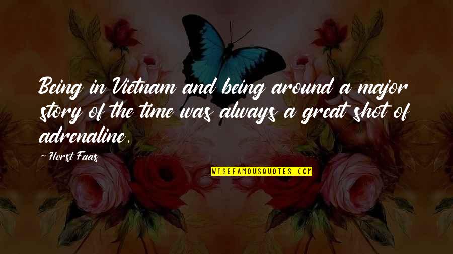 Horst Faas Quotes By Horst Faas: Being in Vietnam and being around a major