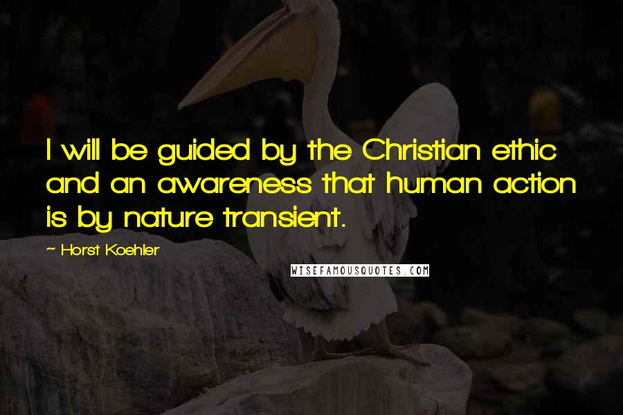 Horst Koehler quotes: I will be guided by the Christian ethic and an awareness that human action is by nature transient.