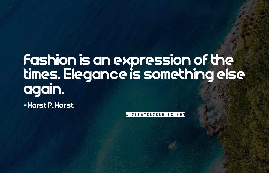 Horst P. Horst quotes: Fashion is an expression of the times. Elegance is something else again.