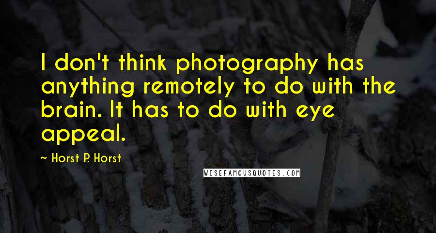 Horst P. Horst quotes: I don't think photography has anything remotely to do with the brain. It has to do with eye appeal.