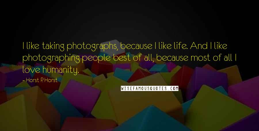 Horst P. Horst quotes: I like taking photographs, because I like life. And I like photographing people best of all, because most of all I love humanity.