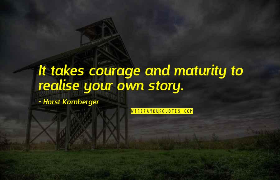 Horst P Horst Quotes By Horst Kornberger: It takes courage and maturity to realise your Horst P Horst Quotes By Horst Kornberger: It takes courage and maturity to realise your