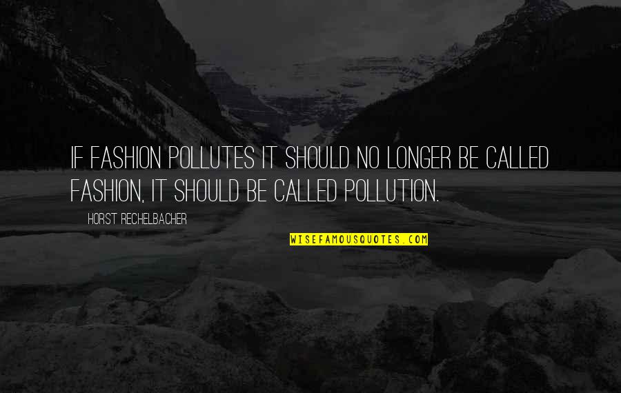 Horst's Quotes By Horst Rechelbacher: If fashion pollutes it should no longer be Horst's Quotes By Horst Rechelbacher: If fashion pollutes it should no longer be