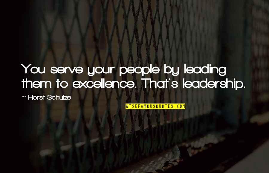 Horst's Quotes By Horst Schulze: You serve your people by leading them to