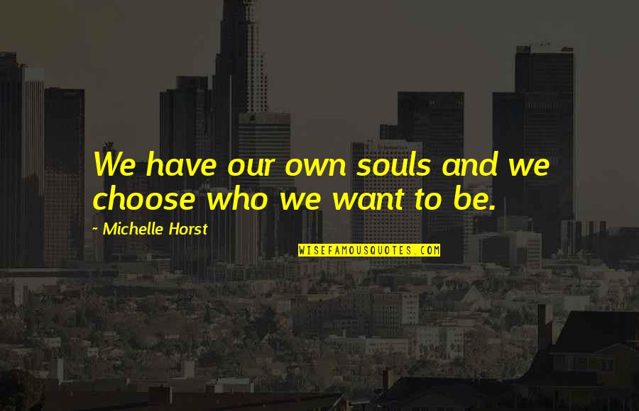 Horst's Quotes By Michelle Horst: We have our own souls and we choose Horst's Quotes By Michelle Horst: We have our own souls and we choose
