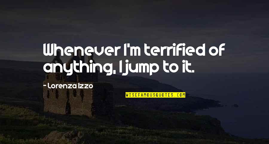 Horswell Charleston Quotes By Lorenza Izzo: Whenever I'm terrified of anything, I jump to