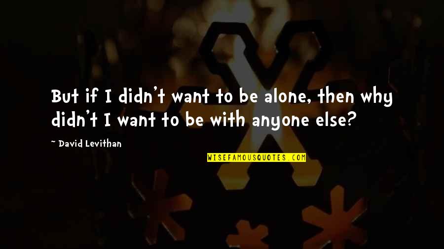 Horta Quotes By David Levithan: But if I didn't want to be alone,