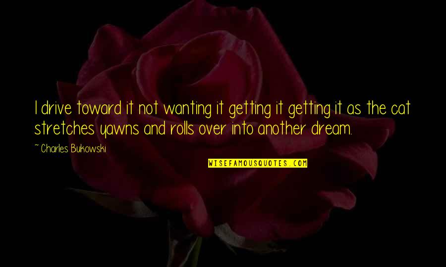 Hortencias Quotes By Charles Bukowski: I drive toward it not wanting it getting