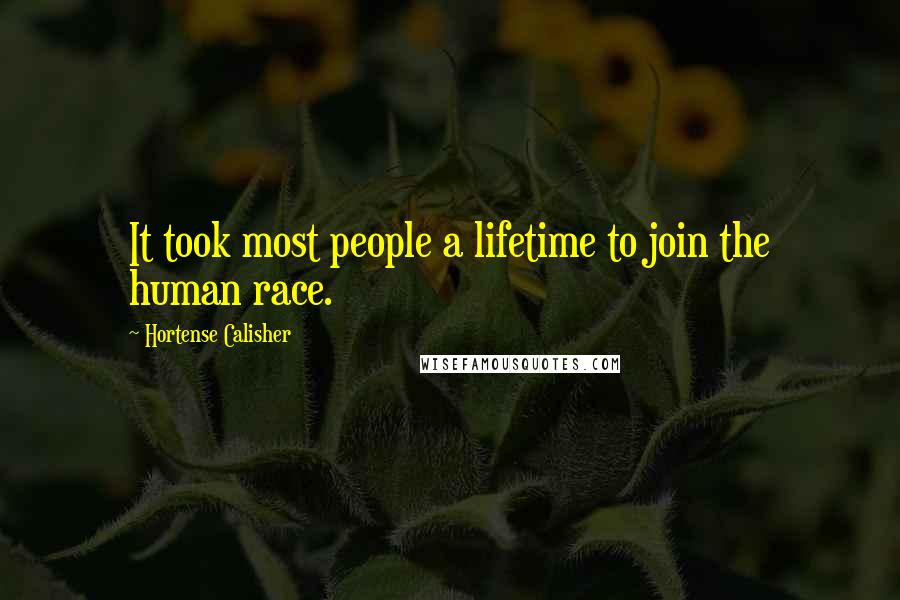 Hortense Calisher quotes: It took most people a lifetime to join the human race. Hortense Calisher quotes: It took most people a lifetime to join the human race.