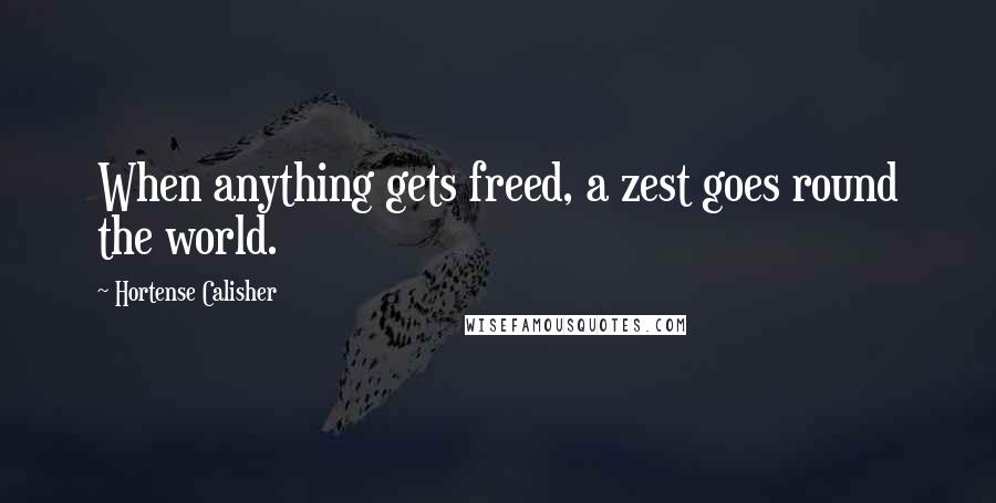 Hortense Calisher quotes: When anything gets freed, a zest goes round the world.