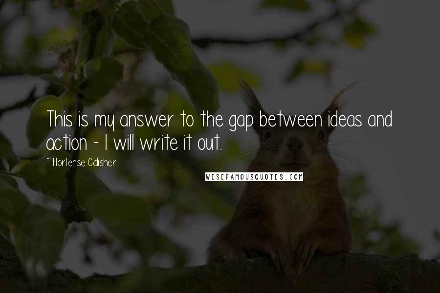 Hortense Calisher quotes: This is my answer to the gap between ideas and action - I will write it out. Hortense Calisher quotes: This is my answer to the gap between ideas and action - I will write it out.