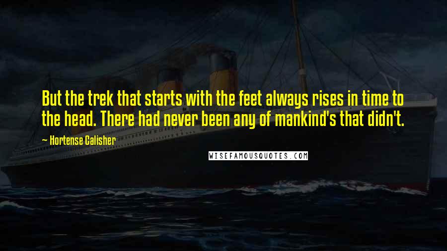 Hortense Calisher quotes: But the trek that starts with the feet always rises in time to the head. There had never been any of mankind's that didn't.