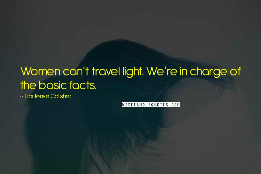 Hortense Calisher quotes: Women can't travel light. We're in charge of the basic facts.