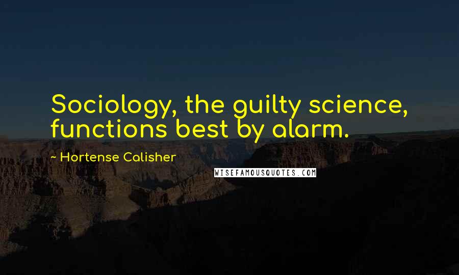 Hortense Calisher quotes: Sociology, the guilty science, functions best by alarm. Hortense Calisher quotes: Sociology, the guilty science, functions best by alarm.