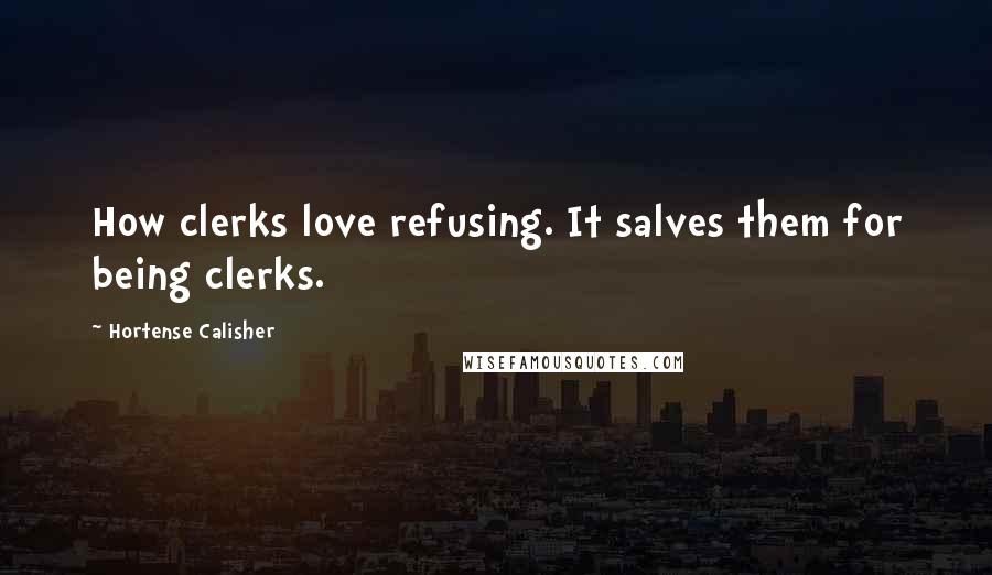 Hortense Calisher quotes: How clerks love refusing. It salves them for being clerks. Hortense Calisher quotes: How clerks love refusing. It salves them for being clerks.