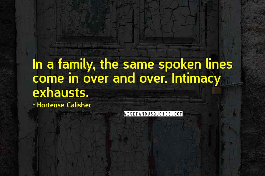 Hortense Calisher quotes: In a family, the same spoken lines come in over and over. Intimacy exhausts. Hortense Calisher quotes: In a family, the same spoken lines come in over and over. Intimacy exhausts.