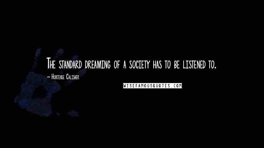 Hortense Calisher quotes: The standard dreaming of a society has to be listened to.