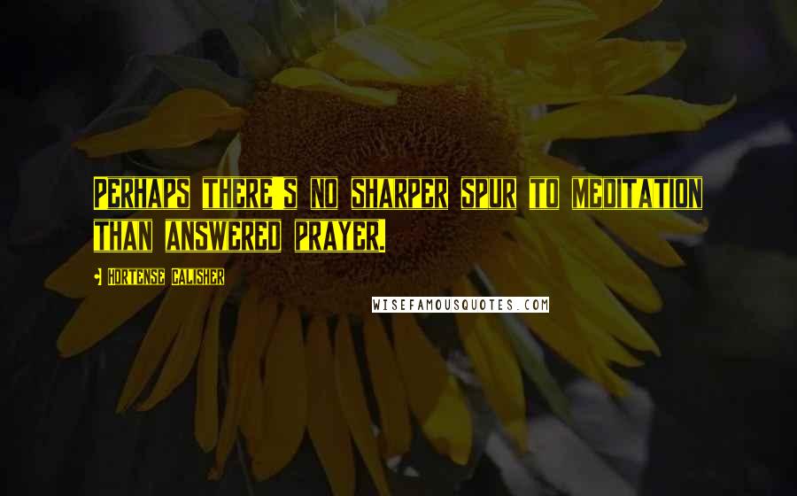 Hortense Calisher quotes: Perhaps there's no sharper spur to meditation than answered prayer. Hortense Calisher quotes: Perhaps there's no sharper spur to meditation than answered prayer.