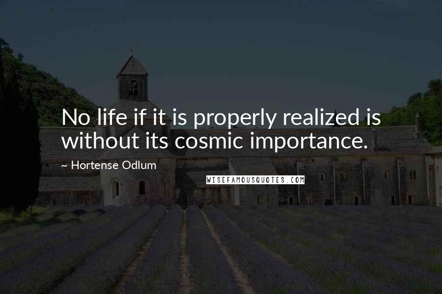 Hortense Odlum quotes: No life if it is properly realized is without its cosmic importance.