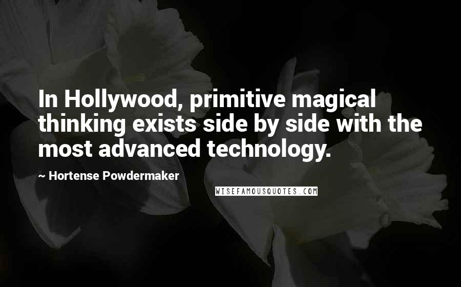 Hortense Powdermaker quotes: In Hollywood, primitive magical thinking exists side by side with the most advanced technology. Hortense Powdermaker quotes: In Hollywood, primitive magical thinking exists side by side with the most advanced technology.