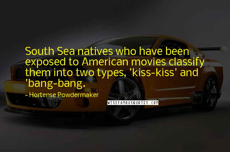 Hortense Powdermaker quotes: South Sea natives who have been exposed to American movies classify them into two types, 'kiss-kiss' and 'bang-bang. Hortense Powdermaker quotes: South Sea natives who have been exposed to American movies classify them into two types, 'kiss-kiss' and 'bang-bang.