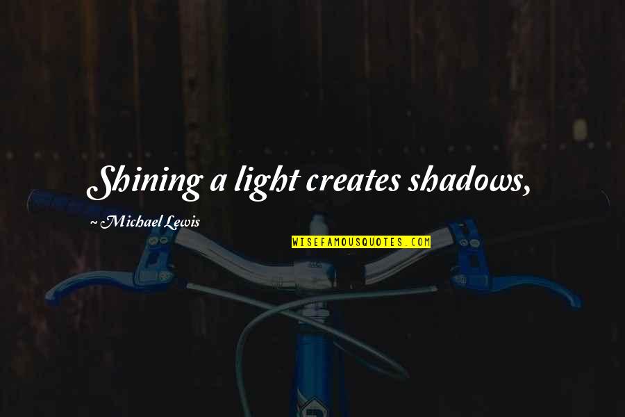 Hortensius Quotes By Michael Lewis: Shining a light creates shadows, Hortensius Quotes By Michael Lewis: Shining a light creates shadows,
