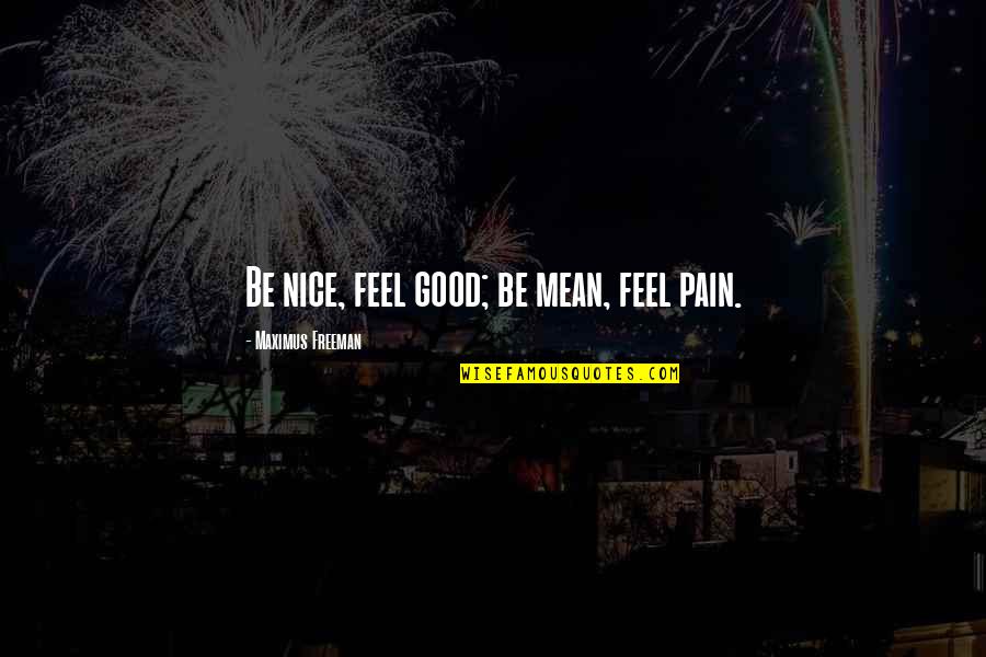 Hortenzija Quotes By Maximus Freeman: Be nice, feel good; be mean, feel pain.