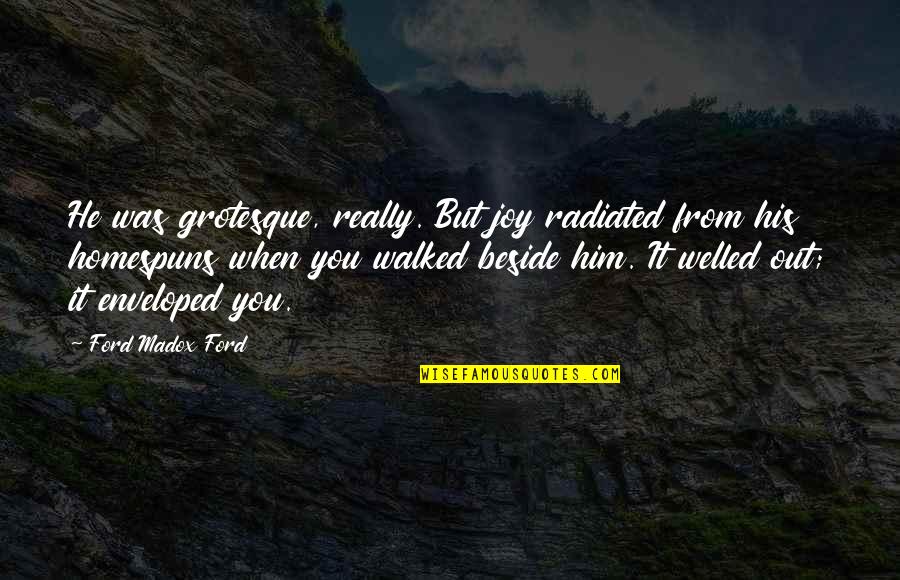 Hortenzijas Quotes By Ford Madox Ford: He was grotesque, really. But joy radiated from Hortenzijas Quotes By Ford Madox Ford: He was grotesque, really. But joy radiated from