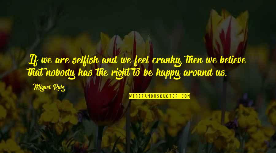 Horthy Quotes By Miguel Ruiz: If we are selfish and we feel cranky,