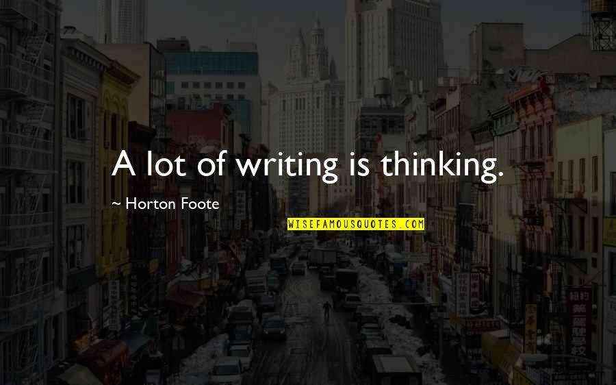 Horton Foote Quotes By Horton Foote: A lot of writing is thinking.