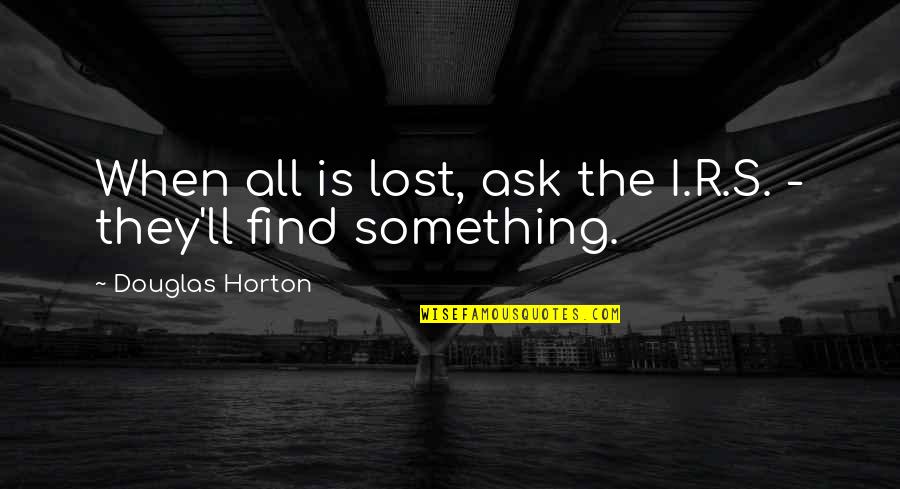 Horton's Quotes By Douglas Horton: When all is lost, ask the I.R.S. -
