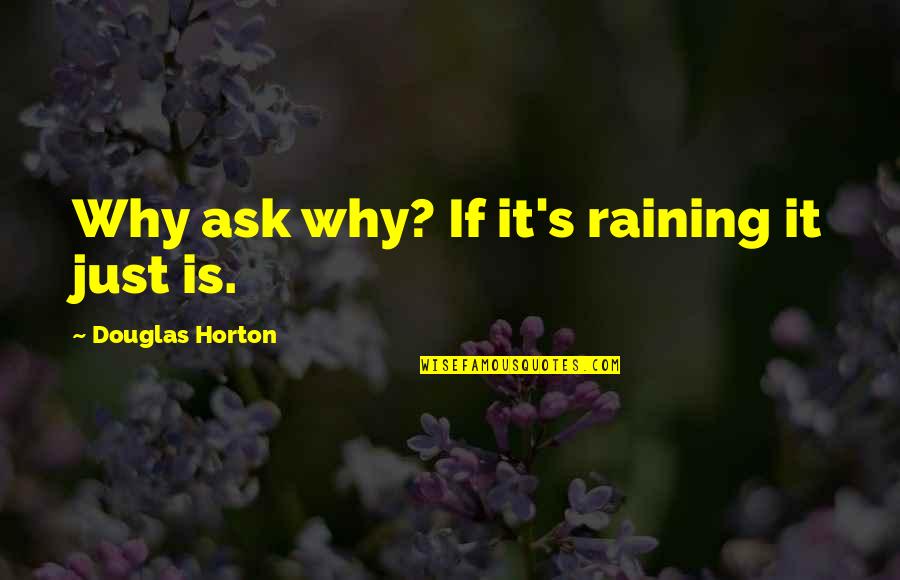Horton's Quotes By Douglas Horton: Why ask why? If it's raining it just Horton's Quotes By Douglas Horton: Why ask why? If it's raining it just