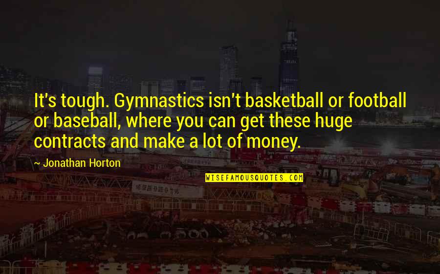 Horton's Quotes By Jonathan Horton: It's tough. Gymnastics isn't basketball or football or Horton's Quotes By Jonathan Horton: It's tough. Gymnastics isn't basketball or football or