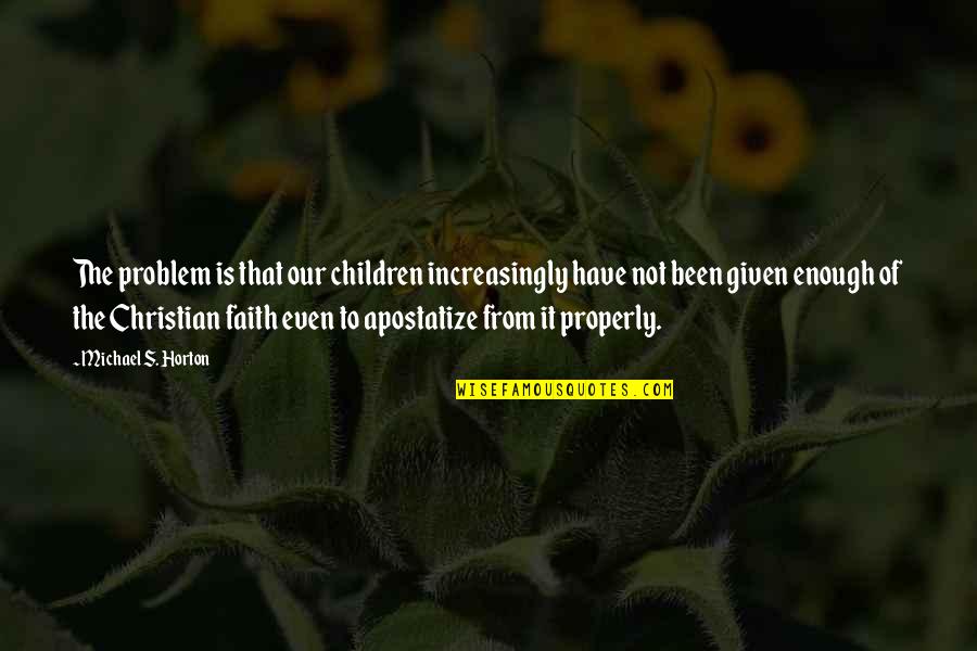 Horton's Quotes By Michael S. Horton: The problem is that our children increasingly have Horton's Quotes By Michael S. Horton: The problem is that our children increasingly have
