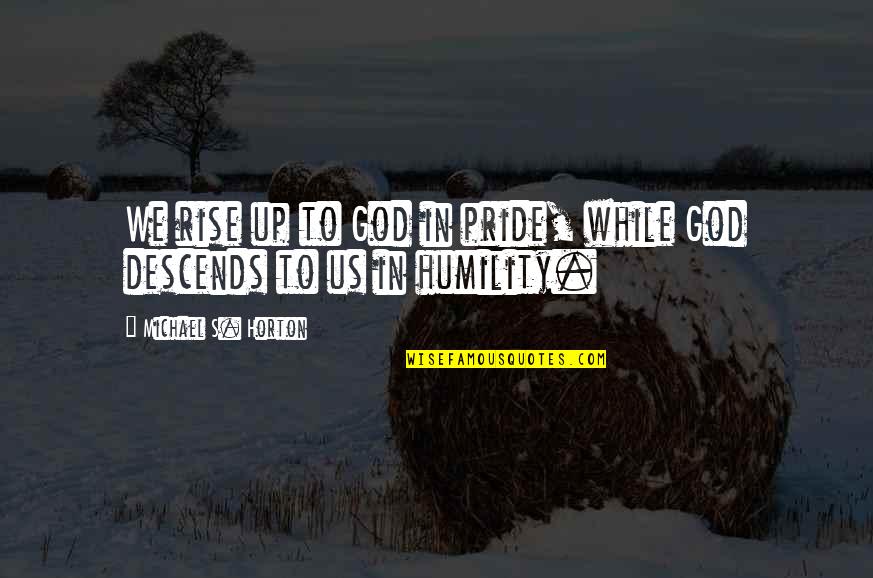 Horton's Quotes By Michael S. Horton: We rise up to God in pride, while