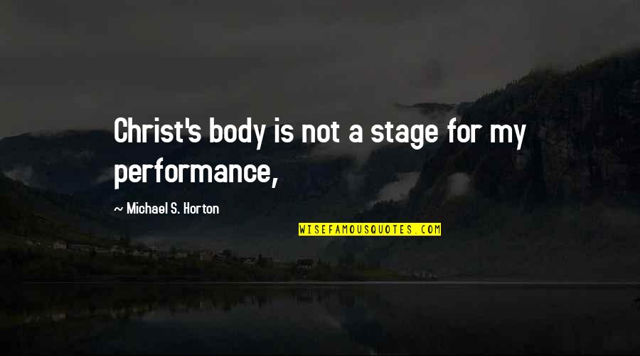 Horton's Quotes By Michael S. Horton: Christ's body is not a stage for my Horton's Quotes By Michael S. Horton: Christ's body is not a stage for my