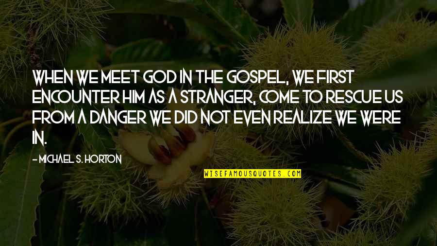 Horton's Quotes By Michael S. Horton: When we meet God in the gospel, we