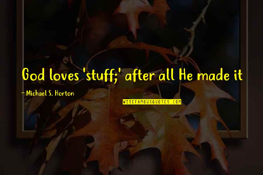 Horton's Quotes By Michael S. Horton: God loves 'stuff;' after all He made it Horton's Quotes By Michael S. Horton: God loves 'stuff;' after all He made it