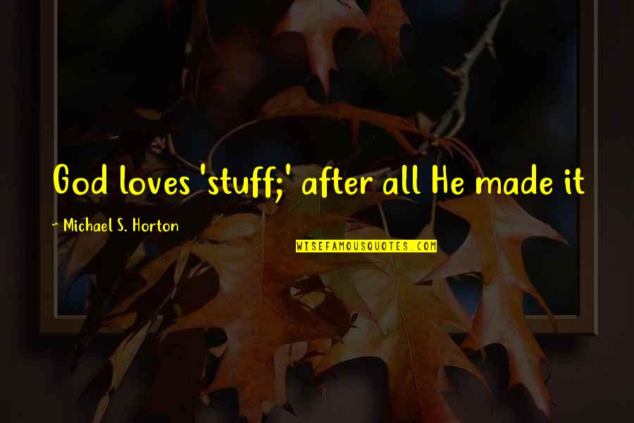 Horton's Quotes By Michael S. Horton: God loves 'stuff;' after all He made it